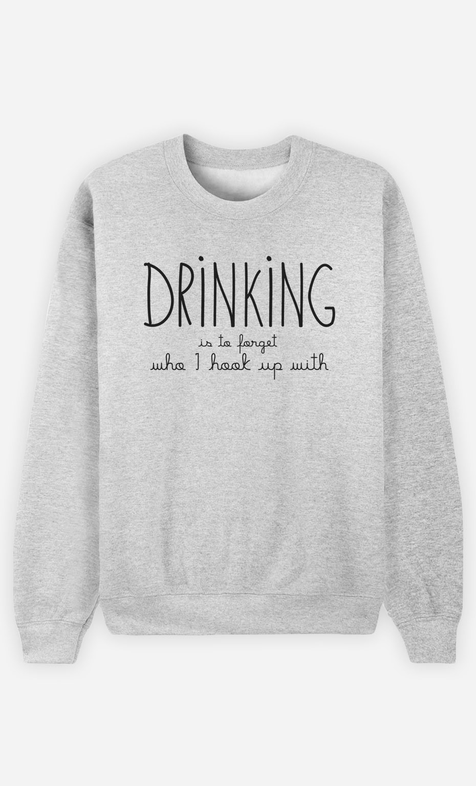Sweatshirt Drinking is to forget who I hook up with