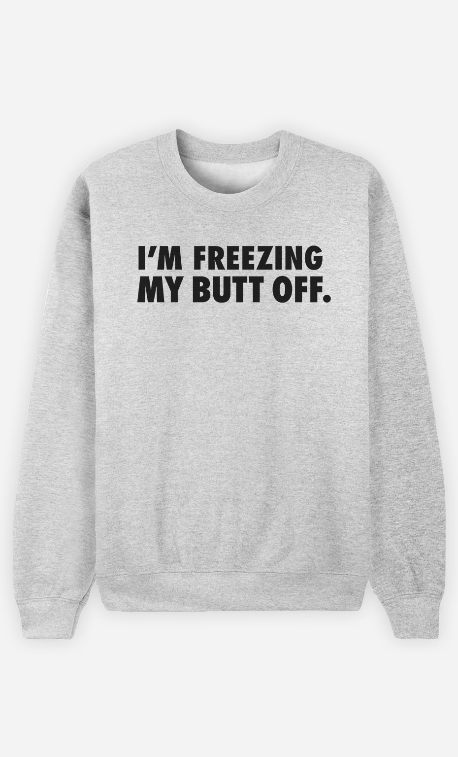 Sweatshirt I'm freezing my butt off